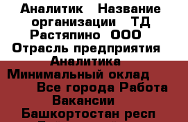 Аналитик › Название организации ­ ТД Растяпино, ООО › Отрасль предприятия ­ Аналитика › Минимальный оклад ­ 18 000 - Все города Работа » Вакансии   . Башкортостан респ.,Баймакский р-н